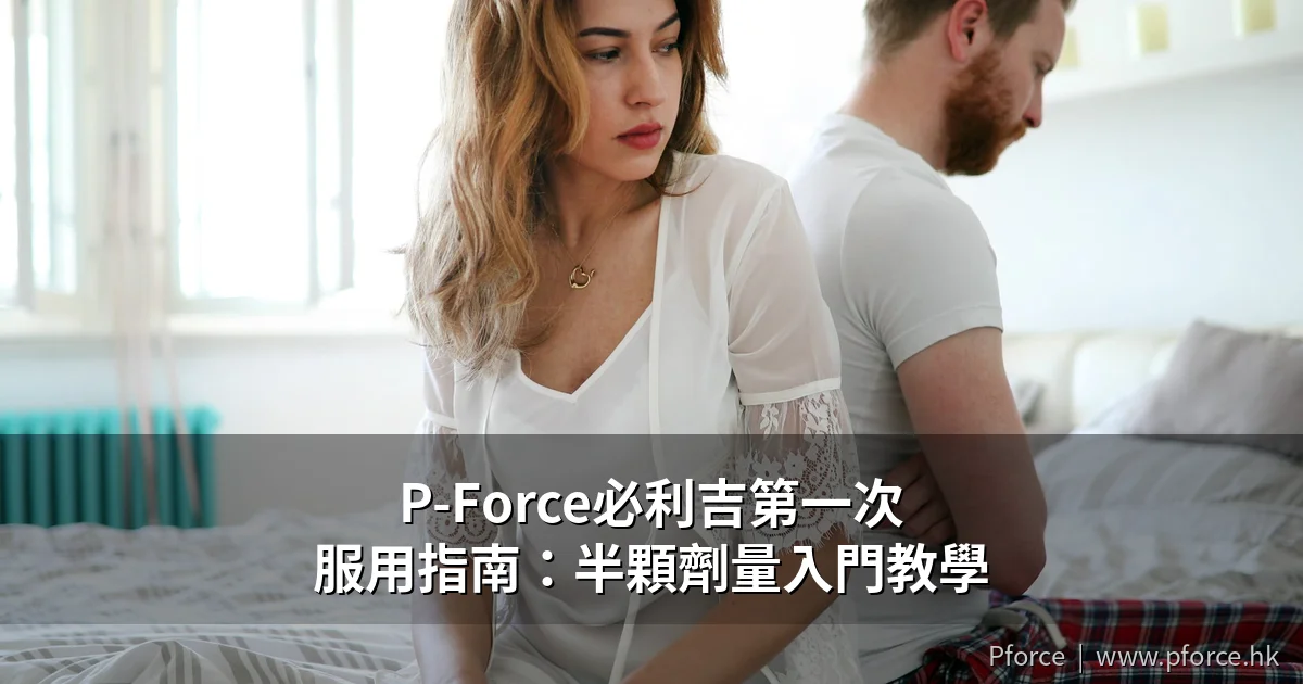 P-Force必利吉半顆劑量入門指南